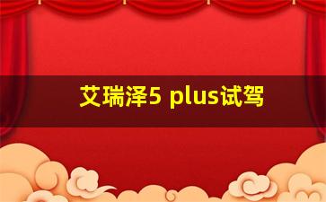 艾瑞泽5 plus试驾